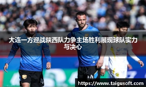 bwin必赢大连一方迎战陕西队力争主场胜利展现球队实力与决心
