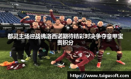 bwin必赢都灵主场迎战佛洛西诺期待精彩对决争夺意甲宝贵积分